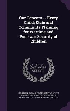 portada Our Concern -- Every Child; State and Community Planning for Wartime and Post-war Security of Children (en Inglés)