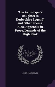 portada The Astrologer's Daughter (a Derbyshire Legend) and Other Poems. Also, Appendix in Prose, Legends of the High Peak (in English)