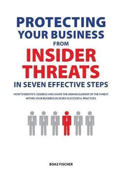 portada Protecting Your Business From Insider Threats In Seven Effective Steps: How To Identify, Address And Shape The Human Element Of The Threat Within Your Business In Seven Successful Practices (in English)