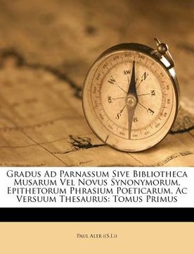 portada gradus ad parnassum sive bibliotheca musarum vel novus synonymorum, epithetorum phrasium poeticarum, ac versuum thesaurus: tomus primus (in English)