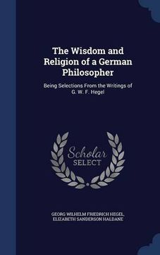 portada The Wisdom and Religion of a German Philosopher: Being Selections From the Writings of G. W. F. Hegel
