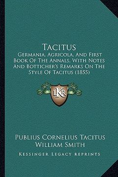 portada tacitus: germania, agricola, and first book of the annals, with notes and botticher's remarks on the style of tacitus (1855) (en Inglés)