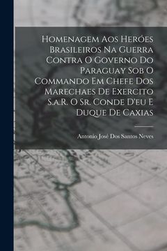 portada Homenagem aos Heróes Brasileiros na Guerra Contra o Governo do Paraguay sob o Commando em Chefe dos Marechaes de Exercito S. A. R. O sr. Conde D'Eu e Duque de Caxias (en Portugués)
