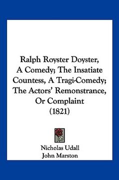 portada ralph royster doyster, a comedy; the insatiate countess, a tragi-comedy; the actors' remonstrance, or complaint (1821) (en Inglés)