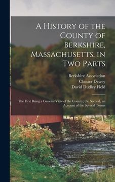 portada A History of the County of Berkshire, Massachusetts, in Two Parts: The First Being a General View of the County; the Second, an Account of the Several (en Inglés)