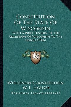 portada constitution of the state of wisconsin: with a brief history of the admission of wisconsin to the union (1906) (en Inglés)