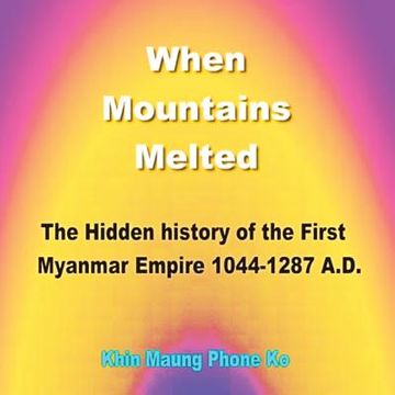 portada When Mountains Melted: The Hidden History of the First Myanmar Empire, Ad 1044-1287 (en Inglés)