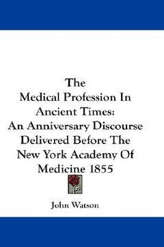 portada the medical profession in ancient times: an anniversary discourse delivered before the new york academy of medicine 1855 (in English)