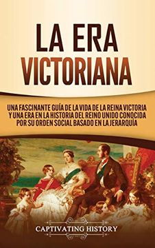 portada La era Victoriana: Una Fascinante Guía de la Vida de la Reina Victoria y una era en la Historia del Reino Unido Conocida por su Orden Social Basado en la Jerarquía