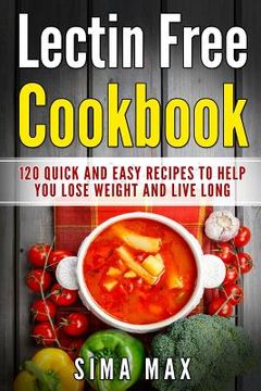 portada Lectin Free Cookbook: Quick and Easy Recipes To Help You Lose Weight And Live Longer (en Inglés)