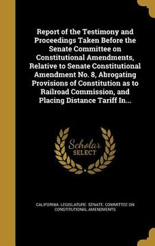 portada Report of the Testimony and Proceedings Taken Before the Senate Committee on Constitutional Amendments, Relative to Senate Constitutional Amendment No (en Inglés)