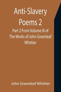 portada Anti-Slavery Poems 2. Part 2 From Volume III of The Works of John Greenleaf Whittier