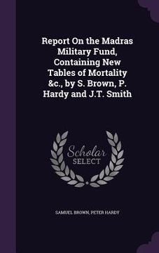 portada Report On the Madras Military Fund, Containing New Tables of Mortality &c., by S. Brown, P. Hardy and J.T. Smith (en Inglés)