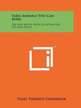 portada yarn animals you can make: the new art of wool sculpture for fun and profit (en Inglés)