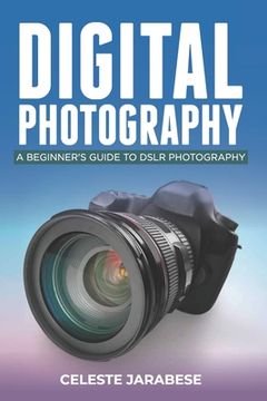 portada Digital Photography: A Beginner's Guide to DSLR Photography: Basic DSLR Camera Guide for Beginners, Learning How To Use Your First DSLR Cam (en Inglés)
