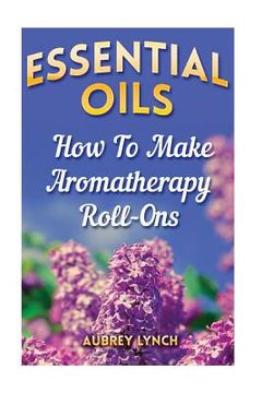 portada Essential Oils: How To Make Aromatherapy Roll-Ons (in English)