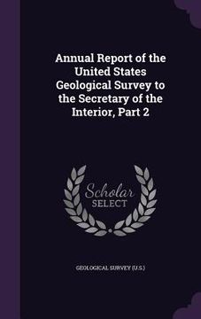 portada Annual Report of the United States Geological Survey to the Secretary of the Interior, Part 2 (en Inglés)