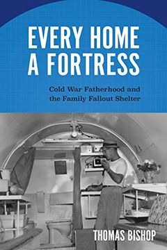 portada Every Home a Fortress: Cold war Fatherhood and the Family Fallout Shelter (Culture and Politics in the Cold war and Beyond) (en Inglés)