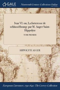 portada Ivan VI: ou, La forteresse de schlussèlbourg: par M. Auger Saint-Hippolyte; TOME PREMIER (en Francés)