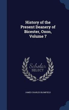 portada History of the Present Deanery of Bicester, Oxon, Volume 7 (en Inglés)