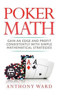 portada Poker Math: Gain an Edge and Profit Consistently with Simple Mathematical Strategies (en Inglés)