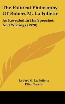 portada the political philosophy of robert m. la follette: as revealed in his speeches and writings (1920) (en Inglés)