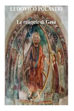 portada Le reliquie di Gesù: La storia di Gesù attraverso le sue reliquie (en Italiano)