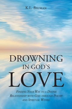 portada Drowning In God's Love: Finding Your Way to A Deeper Relationship With God Through Poetry and Spiritual Writing (in English)