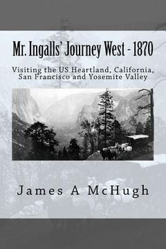 portada Mr. Ingalls' Journey West - 1870: Visiting the US Heartland, California, San Francisco and Yosemite Valley (en Inglés)