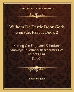 portada Wilhem De Derde Door Gods Genade, Part 1, Book 2: Koning Van Engeland, Schotland, Vrankryk En Ierland, Beschermer Des Geloofs, Enz. (1735)