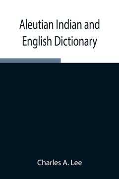 portada Aleutian Indian and English Dictionary; Common Words in the Dialects of the Aleutian Indian Language as Spoken by the Oogashik, Egashik, Anangashuk an (en Inglés)