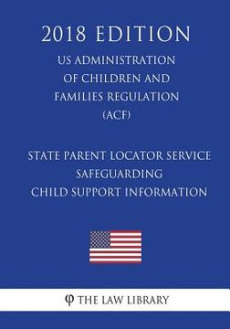 portada State Parent Locator Service - Safeguarding Child Support Information (US Administration of Children and Families Regulation) (ACF) (2018 Edition) (en Inglés)