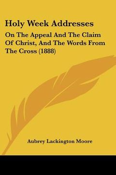 portada holy week addresses: on the appeal and the claim of christ, and the words from the cross (1888) (en Inglés)