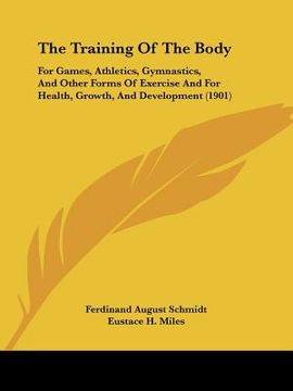 portada the training of the body: for games, athletics, gymnastics, and other forms of exercise and for health, growth, and development (1901)