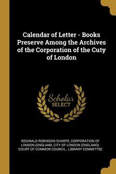 portada Calendar of Letter - Books Preserve Among the Archives of the Corporation of the Cuty of London