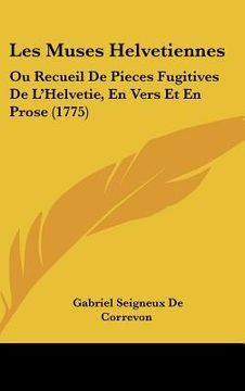 portada les muses helvetiennes: ou recueil de pieces fugitives de l'helvetie, en vers et en prose (1775) (in English)