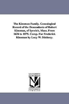 portada the kinsman family. genealogical record of the descendants of robert kinsman, of ipswich, mass. from 1634 to 1875. comp. for frederick kinsman by lucy (in English)