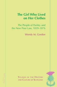 portada The Girl Who Lived on Her Clothes: The People of Paisley and the New Poor Law, 1839-76