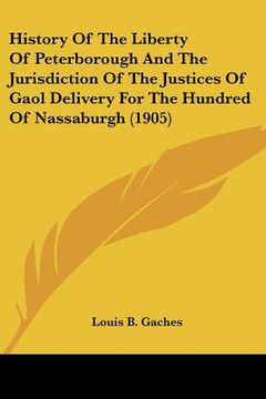 portada history of the liberty of peterborough and the jurisdiction of the justices of gaol delivery for the hundred of nassaburgh (1905) (in English)