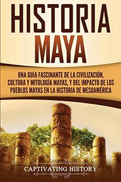 portada Historia Maya: Una Guía Fascinante de la Civilización, Cultura y Mitología Mayas, y del Impacto de los Pueblos Mayas en la Historia de Mesoamérica
