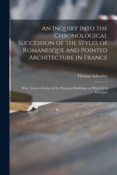 portada An Inquiry Into the Chronological Succession of the Styles of Romanesque and Pointed Architecture in France: With Notices of Some of the Principal Bui