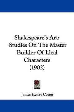 portada shakespeare's art: studies on the master builder of ideal characters (1902) (in English)