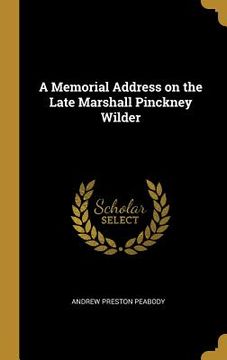 portada A Memorial Address on the Late Marshall Pinckney Wilder