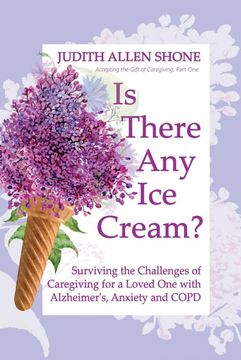 portada Is There any ice Cream? Surviving the Challenges of Caregiving for a Loved one With Alzheimer'S, Anxiety, and Copd (Accepting the Gift of Caregiving) (en Inglés)