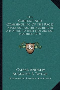 portada the conflict and commingling of the races: a plea not for the heathens, by a heathen to them that are not heathens (1913)