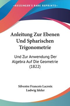 portada Anleitung Zur Ebenen Und Spharischen Trigonometrie: Und Zur Anwendung Der Algebra Auf Die Geometrie (1822) (in German)