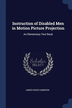portada Instruction of Disabled Men in Motion Picture Projection: An Elementary Text Book (en Inglés)