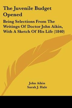 portada the juvenile budget opened: being selections from the writings of doctor john aikin, with a sketch of his life (1840) (en Inglés)