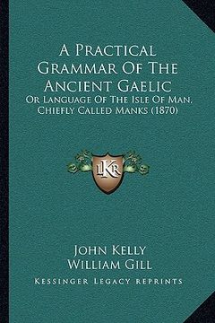 portada a practical grammar of the ancient gaelic: or language of the isle of man, chiefly called manks (1870) (en Inglés)