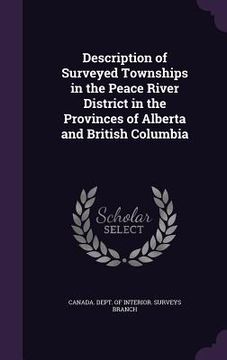 portada Description of Surveyed Townships in the Peace River District in the Provinces of Alberta and British Columbia (in English)